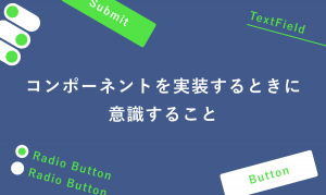 コンポーネントを実装するときに意識すること